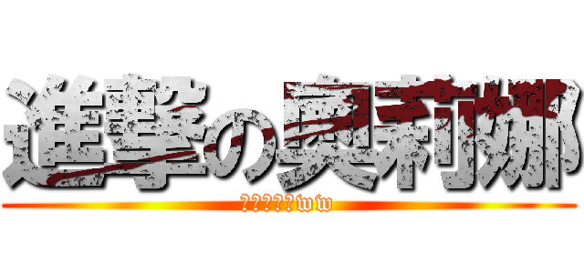 進撃の奧莉娜 (少了安阿阿ww)