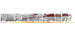 問題兒童都來自異世界？ (attack on titan)