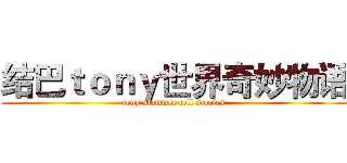 结巴ｔｏｎｙ世界奇妙物语 (tony stammer tell stories)