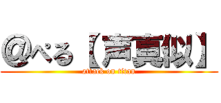 ＠ぺる【 声真似】 (attack on titan)