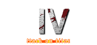 ＩＶ (attack on titan)