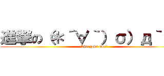 進撃の（＊´∀｀）σ）д｀＊） (Shingeki moti)