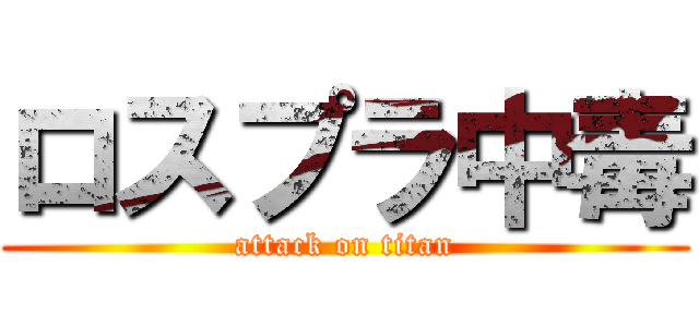 ロスプラ中毒 (attack on titan)