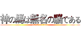 神の馬は無名の脳である (attack on titan)