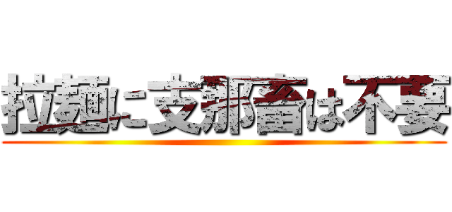 拉麺に支那畜は不要 ()