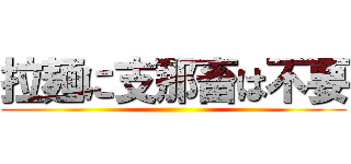 拉麺に支那畜は不要 ()