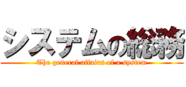 システムの総務 (The general affairs of a system)