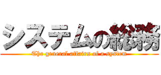 システムの総務 (The general affairs of a system)