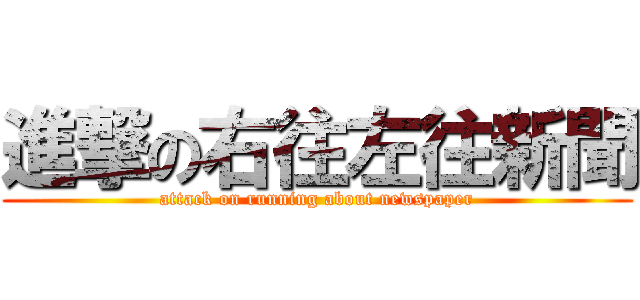 進撃の右往左往新聞 (attack on running about newspaper)