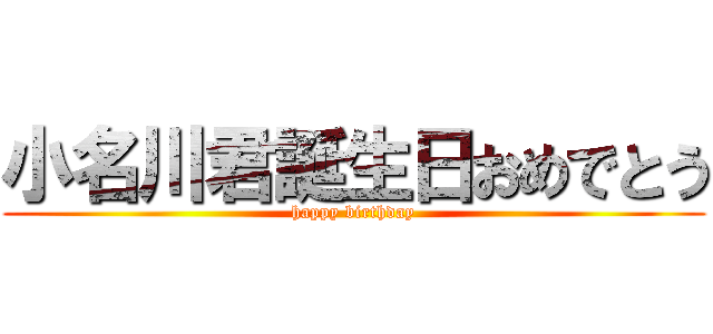 小名川君誕生日おめでとう (happy birthday)