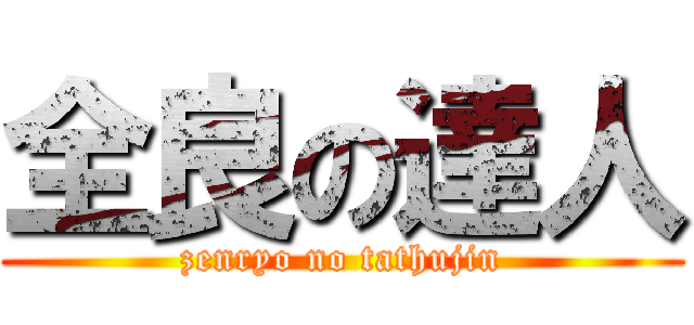 全良の達人 (zenryo no tathujin)