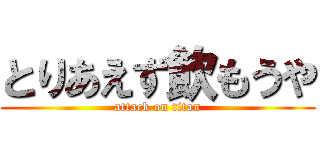 とりあえず飲もうや (attack on titan)