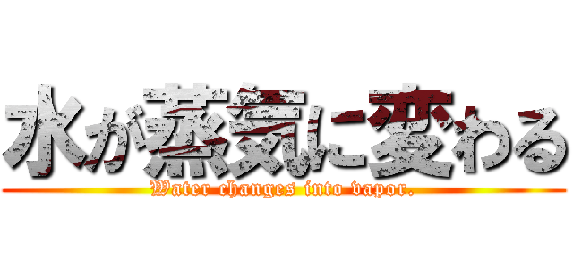 水が蒸気に変わる (Water changes into vapor.)