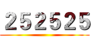 ２５２５２５ ()