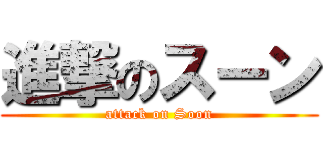 進撃のスーン (attack on Soon)