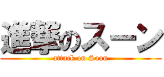 進撃のスーン (attack on Soon)