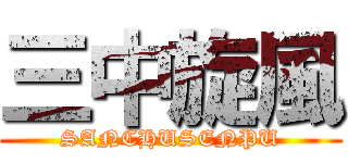 三中旋風 (SANCHUSENPU)
