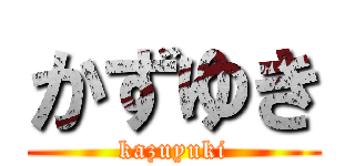 かずゆき (kazuyuki)