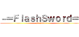 －＝ＦｌａｓｈＳｗｏｒｄ＝－ (-FlashSword-)