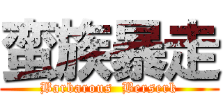 蛮族暴走 (Barbarous  Berserk)