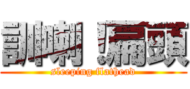 訓喇！扁頭 (sleeping flathead)