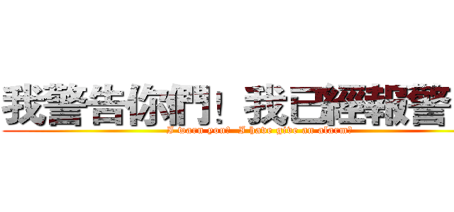 我警告你們！我已經報警了！ (I warn you！  I have give an alarm！)