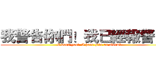 我警告你們！我已經報警了！ (I warn you！  I have give an alarm！)
