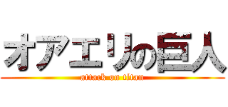 オアエリの巨人 (attack on titan)