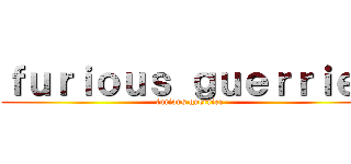 ｆｕｒｉｏｕｓ ｇｕｅｒｒｉｅｒ (furious guerrier)