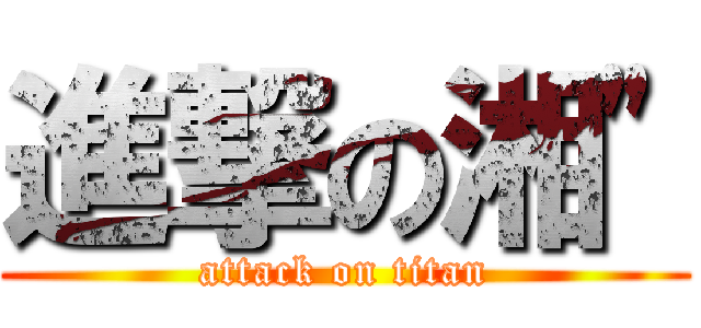 進撃の湘\" (attack on titan)