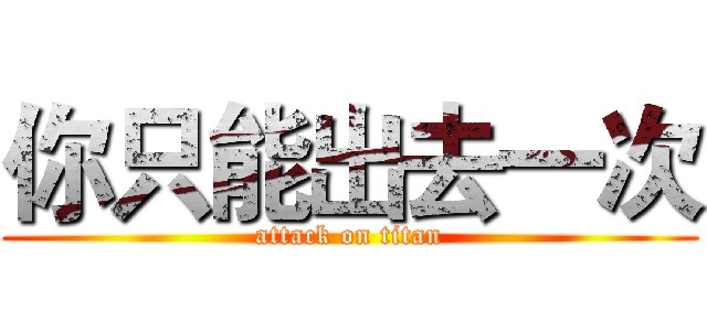 你只能出去一次 (attack on titan)