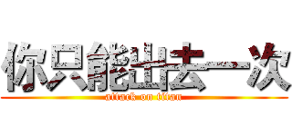 你只能出去一次 (attack on titan)