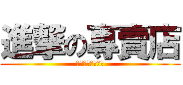 進撃の專賣店 (いらっしゃいませ)