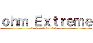 ｏｈｍ Ｅｘｔｒｅｍｅ (attack on Anime Extreme)