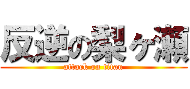 反逆の梨ヶ瀬 (attack on titan)