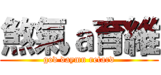 煞氣ａ育維 (god daymn retard)