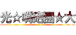 光☆嘴砲團★大 (attack on titan)