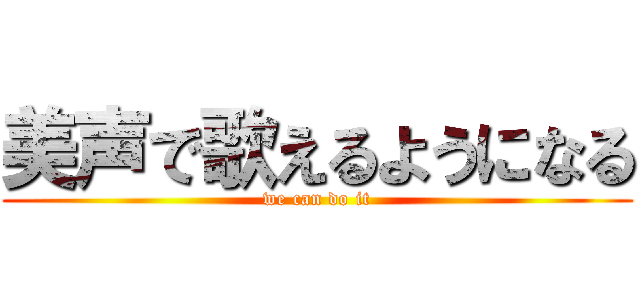 美声で歌えるようになる (we can do it)