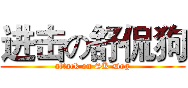 进击の舒侃狗 (attack on SK Dog)