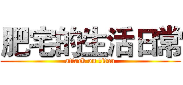 肥宅的生活日常 (attack on titan)