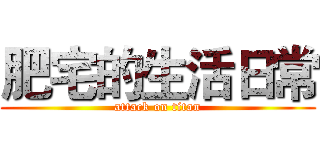 肥宅的生活日常 (attack on titan)
