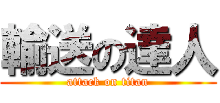 輸送の達人 (attack on titan)