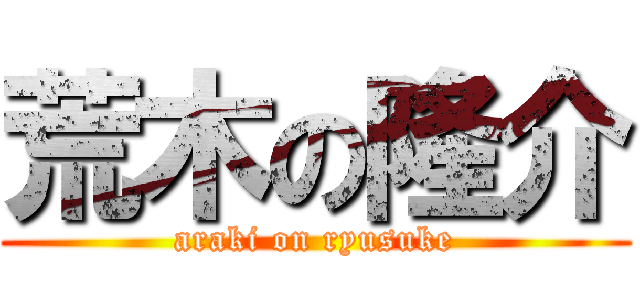 荒木の隆介 (araki on ryusuke)