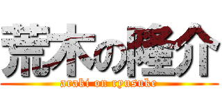 荒木の隆介 (araki on ryusuke)