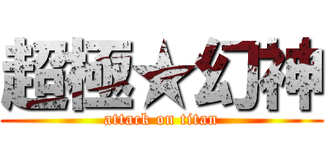 超極★幻神 (attack on titan)