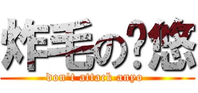 炸毛の彥悠 (don't attack anyo )