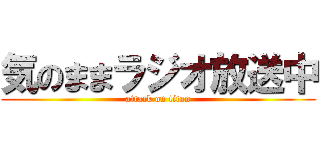 気のままラジオ放送中 (attack on titan)