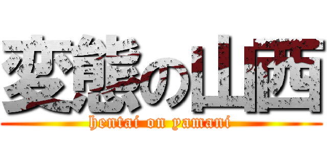 変態の山西 (hentai on yamani)