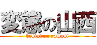 変態の山西 (hentai on yamani)