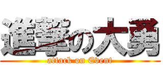 進撃の大勇 (attack on Event)